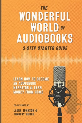 The Wonderful World of Audiobooks 5-Step Starter Guide How to Become an Audiobook Narrator & Earn Money from Home