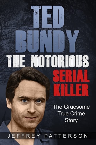 TED BUNDY THE NOTORIOUS SERIAL KILLER The Gruesome True Crime Story
