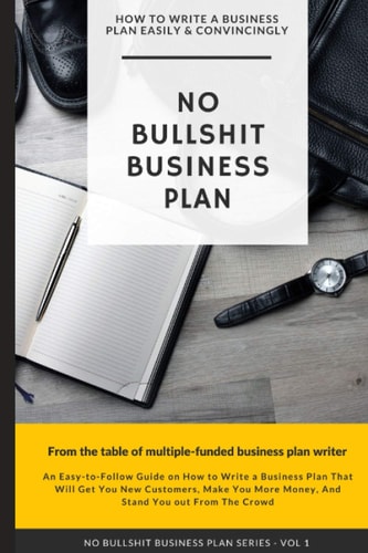 No Bullshit Business Plan How to Write a Business Plan Easily and Convincingly