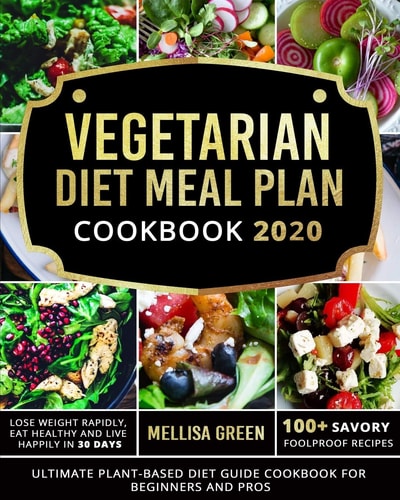 Vegetarian Diet Meal Plan Cookbook 2020 Ultimate Plant-Based Diet Guide Cookbook for Beginners and Pros- Lose Weight Rapidly, Eat Healthy and Live Happily In 30 Days- 100+ Savory Foolproof Recipes