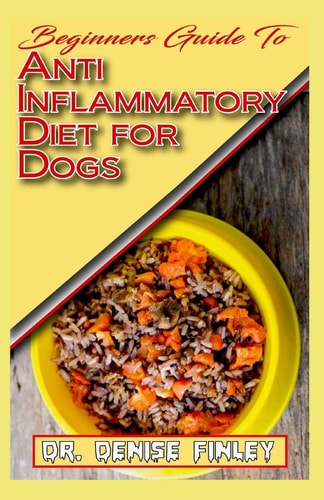 Beginners Guide To Anti Inflammatory Diet for Dogs Quick and Easy Homemade Recipes and Treats for Dogs Having Inflammation!
