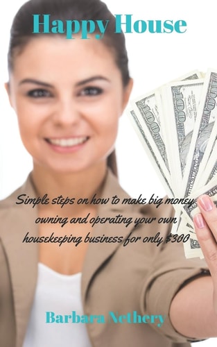 Happy House Simple Steps on Owning and Operating Your Own Housekeeping Business.