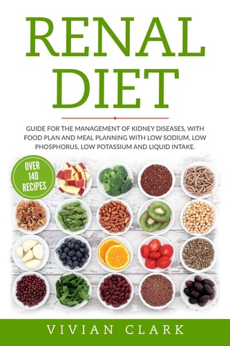 Renal Diet Guide for the Management of Kidney Diseases, with Food Plan and Meal Planning with Low Sodium, Low Phosphorus, Low Potassium and Liquid Intake