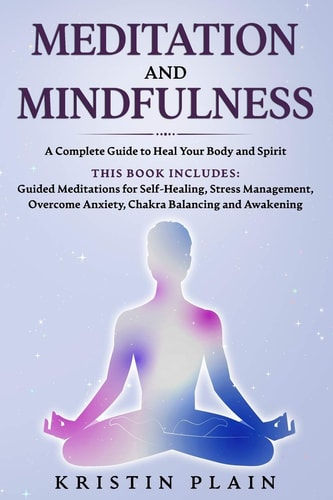 MEDITATION AND MINDFULNESS A Complete Guide to Heal Your Body and Spirit. this Book Includes