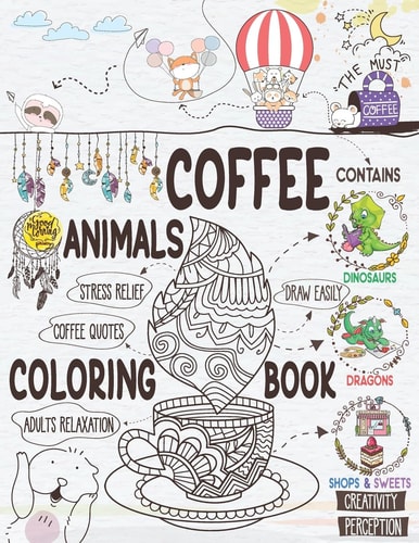Coffee Animals Coloring Book A Cute Coloring Gift Book for Coffee Lovers Adults Relaxation Activity Book with Dinosaurs and Dragons Stress Relieving Animal Designs with Funny Coffee Quotes