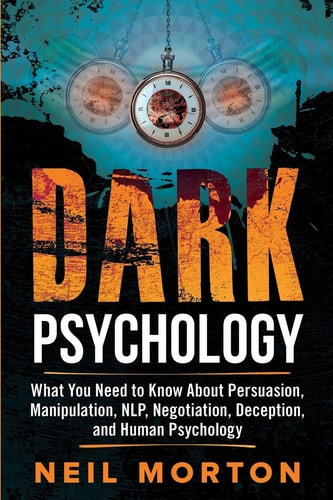 Dark Psychology What You Need to Know About Persuasion, Manipulation, NLP, Negotiation, Deception, and Human Psychology