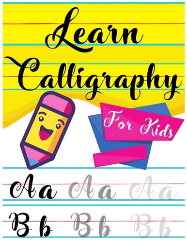 Learn Calligraphy For Kids A Kids's Guide Learn Hand Lettering and Brush Lettering Workbook Techniques, Instructions, Drills, Practice Pages, and Projects (Calligraphy Hand Lettering for Kids)