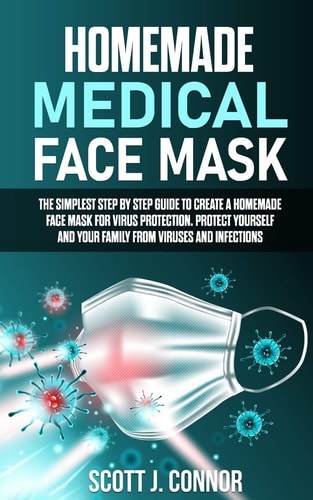 Homemade Medical Face Mask The Simplest Step by Step Guide to Create a Homemade Face Mask for Virus Protection. Protect Yourself and Your Family, from Viruses and Infections.