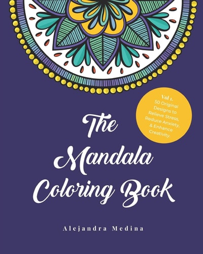 The Mandala Coloring Book Vol.1 50 Original Designs to Relieve Stress, Reduce Anxiety, & Enhance Creativity.