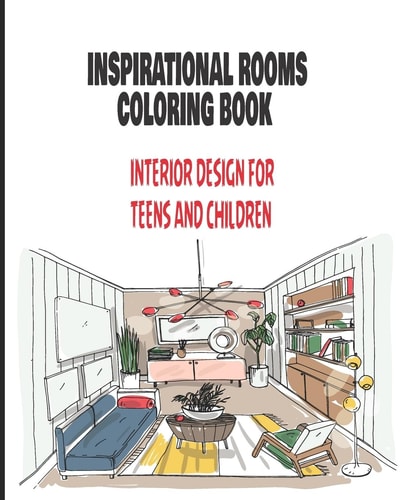 Inspirational Rooms Coloring Book INTERIOR DESIGN FOR TEENS AND CHILDREN: Beautiful Illustrations and Attractive Scenes and Plenty of Fun Objects to Color