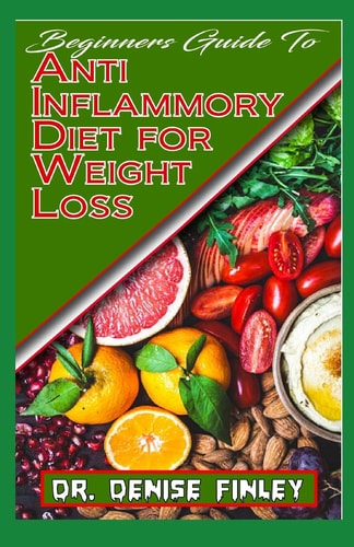 Beginners Guide To Anti Inflammatory Diet for Weight Loss A Comprehensive List of Quick and Easy to Prepare Recipes for Weight Loss