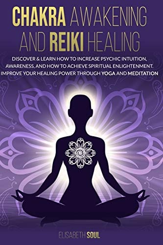 Chakra Awakening and Reiki Healing Discover & Learn How to Increase Psychic Intuition, Awareness, and How to Achieve Spiritual Enlightenment. Improve Your Healing Power Through Yoga and Meditation