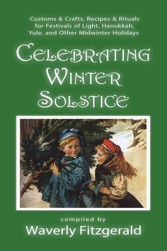 Celebrating Winter Solstice Customs and Crafts, Recipes and Rituals for Festivals of Light, Hanukkah, Yule, and Other Midwinter Holidays