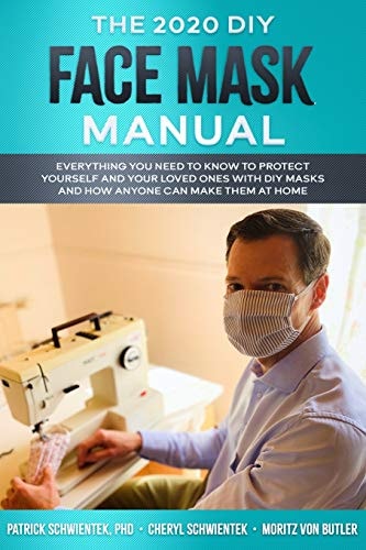 The 2020 DIY Face Mask Manual Everything You Need to Know to Protect Yourself and Your Loved Ones with DIY Face Masks and how Anyone Can Make Them at Home