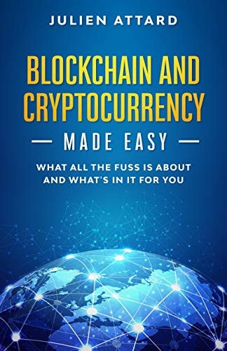 Blockchain and Cryptocurrency Made Easy What All the Fuss is about and What's in it for You