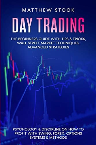 Day Trading The Beginners Guide with Tips & Tricks, Wall Street Market Techniques, Advanced Strategies, Psychology & Discipline on How to Profit with Swing, Forex, Options Systems & Methods