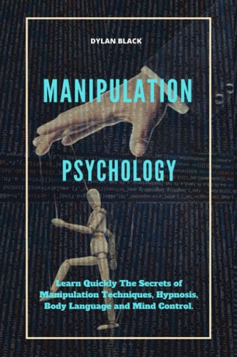 Manipulation Psychology Learn Quickly The Secrets of Manipulation Techniques, Hypnosis, Body Language and Mind Control