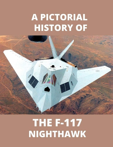 F-117 NIGHTHAWK A Pictorial History The First Stealth Fighter Aircraft