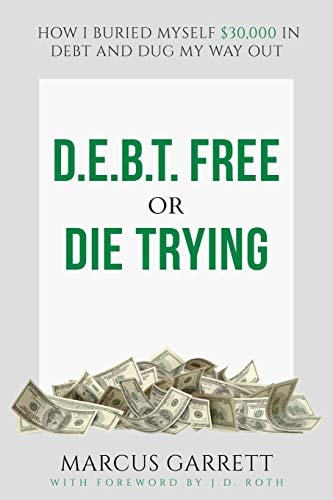 D.E.B.T. Free Or Die Trying How I Buried Myself $30,000 in Debt and Dug My Way Out