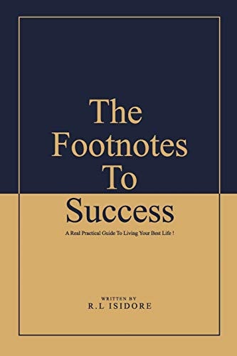 The Footnotes To Success A Real Practical Guide To Living Your Best Life !