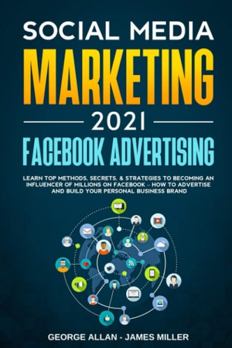 Social Media Marketing 2021 Facebook Advertising: Learn Top Methods, Secrets, & Strategies to Becoming an Influencer of Millions on Facebook-How to Advertise and Build Your Personal Business Brand