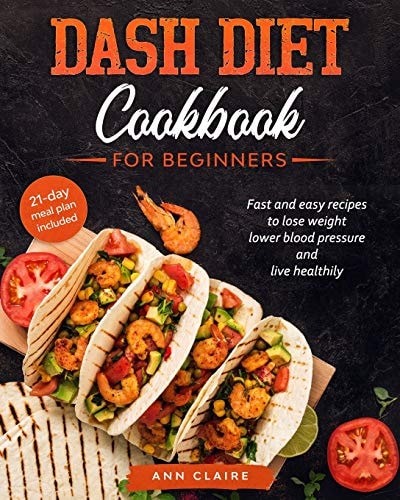 Dash Diet Cookbook for Beginners Fast and Easy Recipes to Lose Weight, Lower Blood Pressure and Live Healthily. 21-Day Meal Plan Included