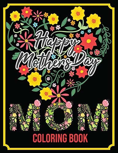 Happy Mother's Day Mom Coloring Book: An Adult Coloring Book with Loving Mothers, Beautiful Flowers, and Inspirational Quotes