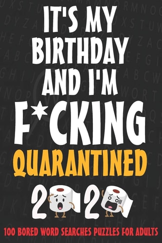 It's My Birthday and I'm F*cking Quarantined - Word Search Puzzles for Adults Quarantined 2020 Birthday Gift, SORRY FOR S*!T I SAID WHILE WE WERE QUARANTINED, Birthday Gift Journal During Quarantine