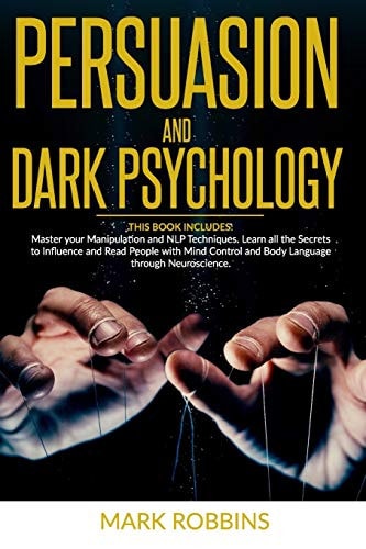Persuasion and Dark Psychology THIS BOOK INCLUDES: Master Your Manipulation and NLP Techniques. Learn All the Secrets to Influence and Read People with Mind Control and Body Language Through Neuroscience.
