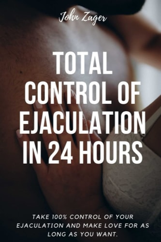 Total Control Of Ejaculation In 24 Hours Take 100% Control Of Your Ejaculation And Make Love For As Long As You Want