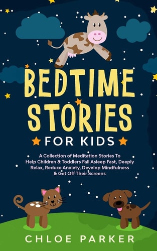 Bedtime Stories For Kids A Collection of Meditation Stories To Help Children& Toddlers Fall Asleep Fast, Deeply Relax, Reduce Anxiety& Develop Mindfulness& Get Of Their Screens