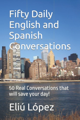 Fifty Daily English and Spanish Conversations 50 Real Conversations That Will Save Your Day!