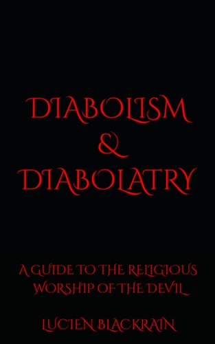 Diabolism and Diabolatry A Guide to the Religious Worship of the Devil