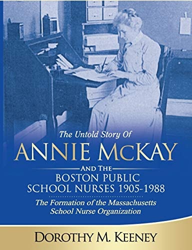 The Untold Story of ANNIE MCKAY and The Boston Public School Nurses 1905-1988 The Formation of the Massachusetts School Nurse Organization
