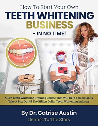 How To Start Your Own Teeth Whitening Business-In No Time! A DIY Teeth Whitening Training Course That Will Help You Instantly Take A Bite Out of The Billion Dollar Teeth Whitening Industry