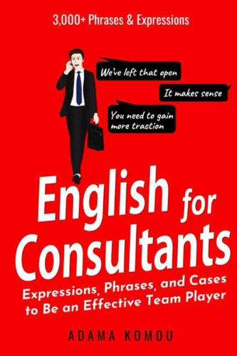 English for Consultants Expressions, Phrases, and Cases to Be an Effective Team Player
