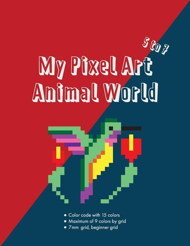 My Pixel Art Animal World Color the Pixels by Number and Discover All the Animals in a Pixel Art Style. Coloring Activity Book for Kids Ages 5 to 7