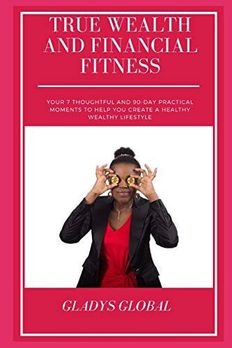 True Wealth and Financial Fitness Your 7 Thoughtful and 90-Day Practical Moments to Help You Create a Healthy Wealthy Lifestyle