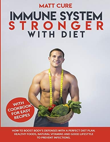 Immune System Stronger with Diet How to Boost Body's Defenses with a Perfect Diet Plan. Healthy Foods, Natural Vitamins and Good Lifestyle to Prevent Infections. With Easy Cookbook