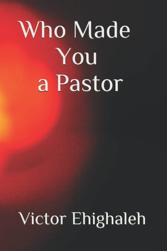 Who Made You a Pastor Categories of Pastors and how to Identify a False Pastor in Today's Church