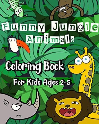 Funny Jungle Animal Coloring Book for Kids Ages 2 - 5 50 Big, Simple and Funny Pictures To Color of Lions, Monkeys, Elephants, and Much, Much More!