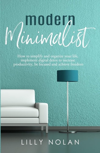 Modern Minimalist Minimalist Living & Digital Minimalism 2 Manuscripts in 1: How to Simplify and Organize Your Life, Implement Digital Detox to Increase Productivity, be Focused and Achieve Freedom
