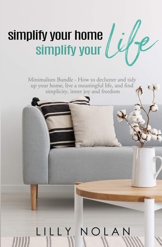 Simplify Your Home, Simplify Your Life Zero-Clutter Home & Unstuff Your Home 2 in 1 Minimalism Bundle - How to Declutter and Tidy Up Your Home, Live a Meaningful Life, and Find Simplicity, Inner Joy