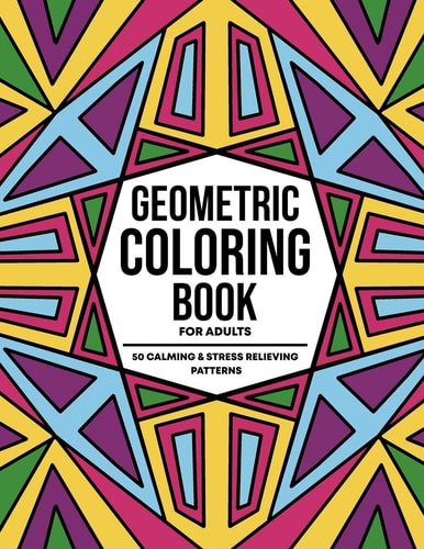 Geometric Coloring Books For Adults 50 Calming and Stress Relieving Fun Abstract Patterns For Relaxation and Creative Expression