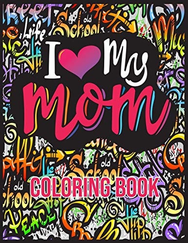 I Love My Mom Coloring Book Mother's Day Coloring Book with Loving Mothers, Beautiful Flowers, and Inspirational Quotes