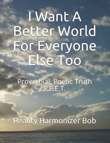 I Want A Better World For Everyone Else Too Proverbial, Poetic Truth F.E.E.T.