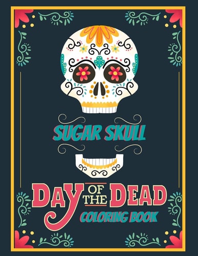 Sugar Skull Coloring Book Day Of The Dead For Adults and Teens Día de Los Muertos