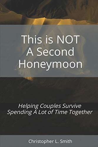 This is NOT a Second Honeymoon Helping Couples Survive Spending A Lot of Time Together: Prepared in Response to the COVID-19 Pandemic