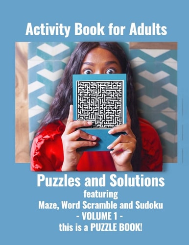 Activity Book for Adults Puzzles and Solutions Featuring Maze, Word Scramble and Sudoku Collections- VOLUME 1- this is a PUZZLE BOOK!