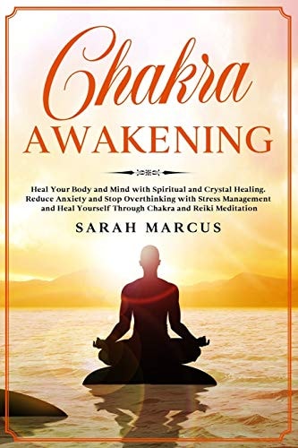 Chakra Awakening Heal Your Body and Mind with Spiritual and Crystal Healing. Reduce Anxiety and Stop Overthinking with Stress Management and Heal Yourself Through Chakra and Reiki Meditation